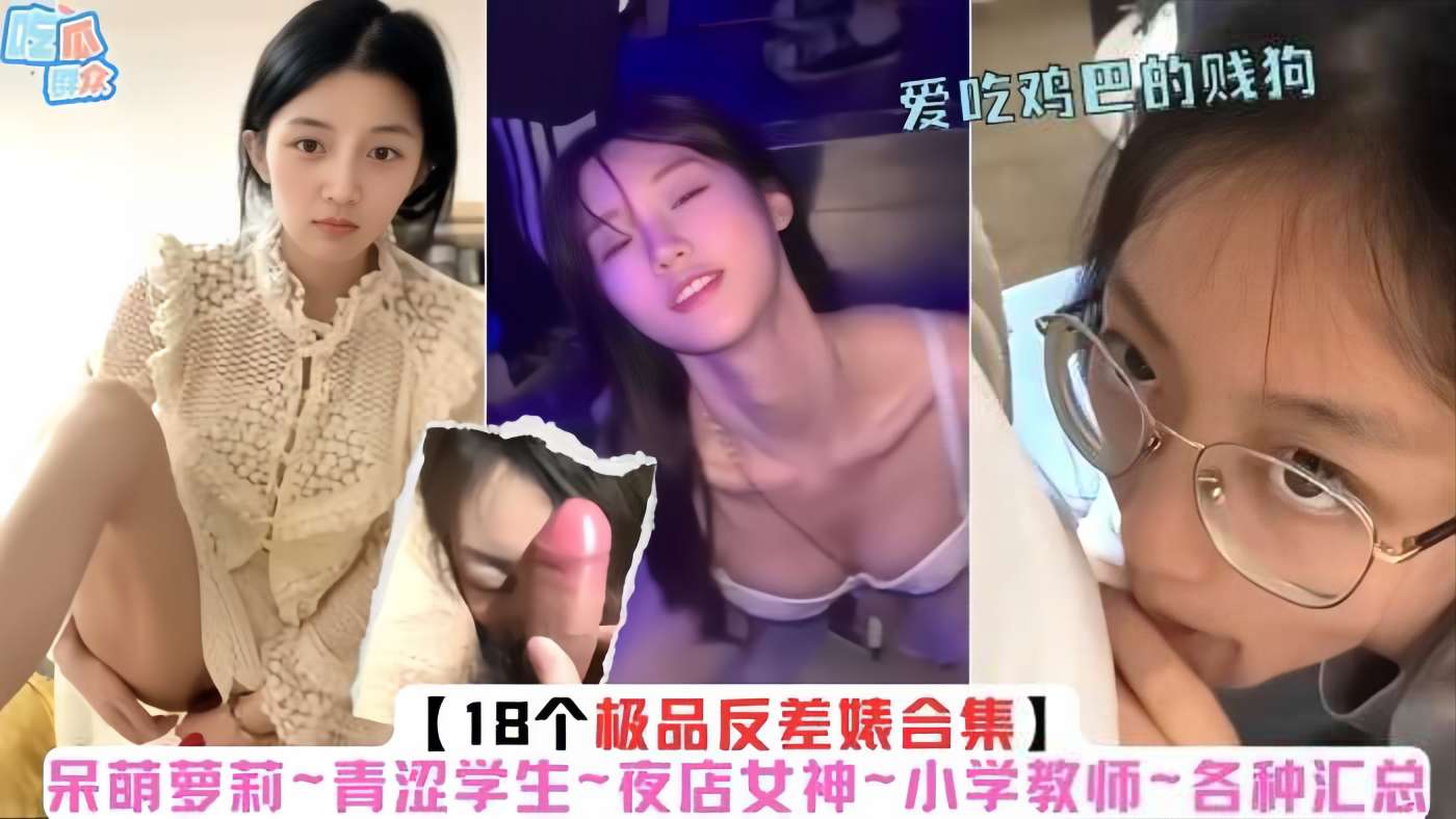 【18个极品反差婊合集】呆萌萝莉～青涩学生～夜店女神～小学教师～各种母狗汇总