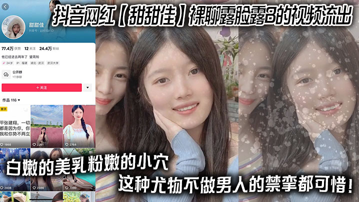 抖音网红__甜甜佳__裸聊露脸露B的视频流出_白嫩的美乳粉嫩的小穴_这种尤物不做男人的禁挛都可惜_
