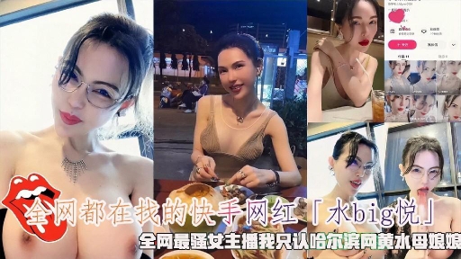 全网都在找的快手网红「水bg悦」全网最骚女主潘我只认哈尔滨网黄水母娘娘