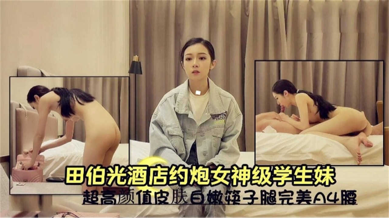 田伯光酒店月抛女神级学生妹，超高颜值皮肤白嫩筷子腿完美A4腰