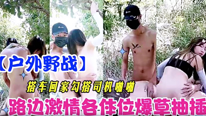 _户外野战_搭车回家勾引司机啪啪_路边激情各体位爆操抽插