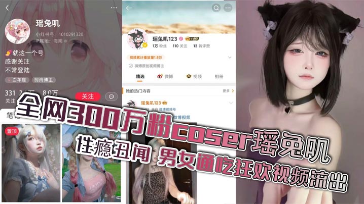 全网300万粉coser瑶兔叽性瘾丑闻男女通吃狂欢视频流出