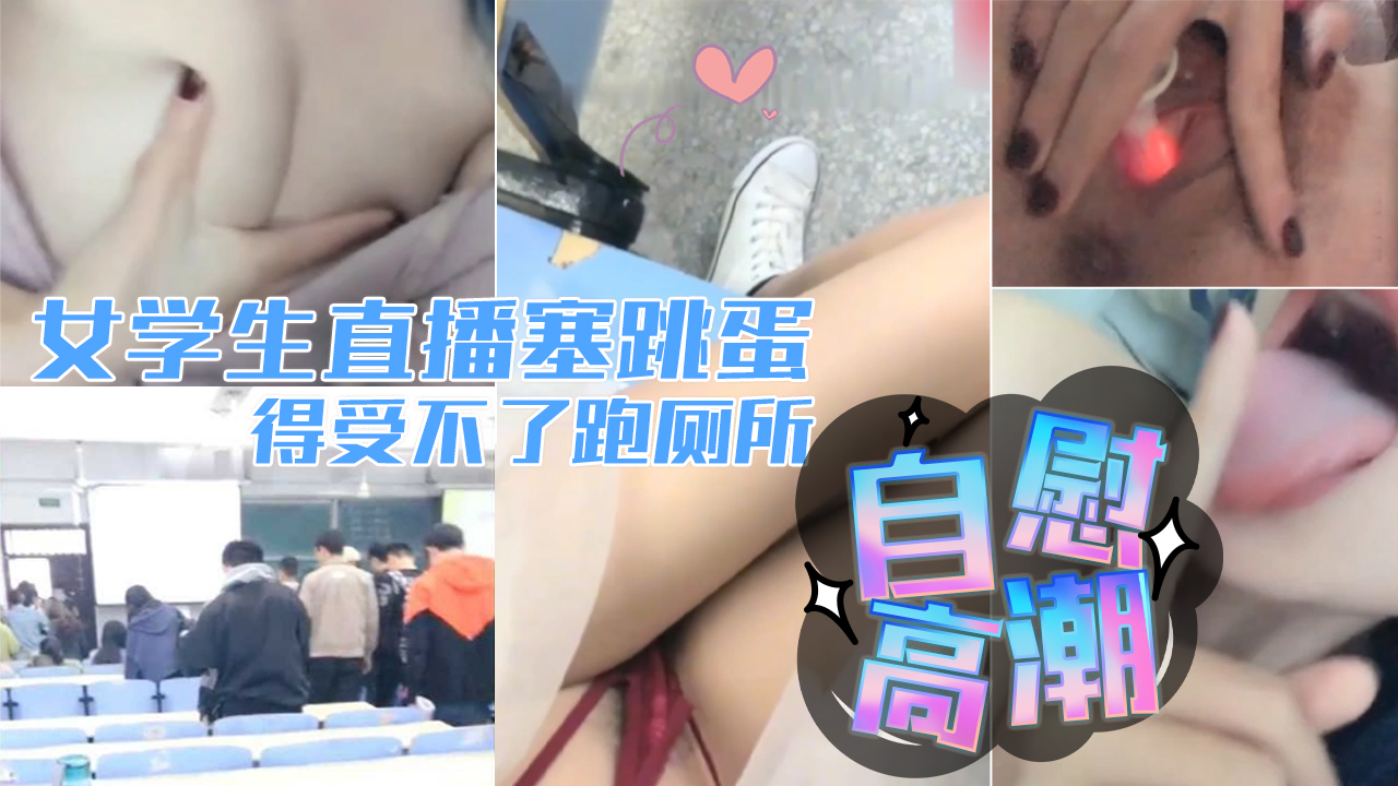 真实校园学生 直播塞跳蛋 上课爽得受不了跑厕所自慰高潮