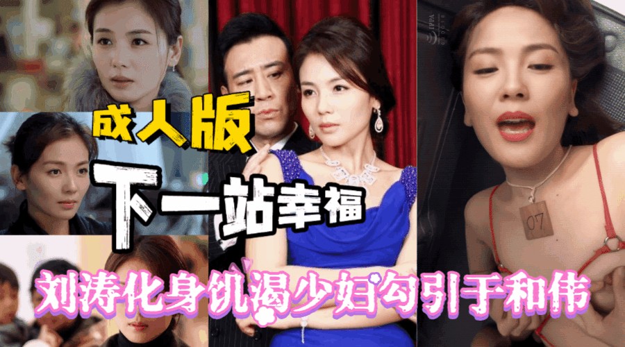 暗黑版刘涛巨作成人版「下一站婚姻」刘涛变身饥渴少妇勾引于和伟